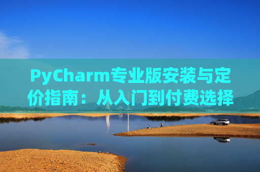 PyCharm专业版安装与定价指南：从入门到付费选择