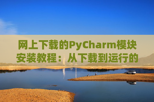网上下载的PyCharm模块安装教程：从下载到运行的全流程