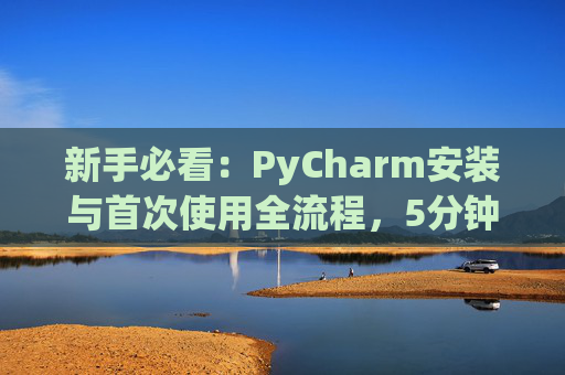 新手必看：PyCharm安装与首次使用全流程，5分钟快速上手